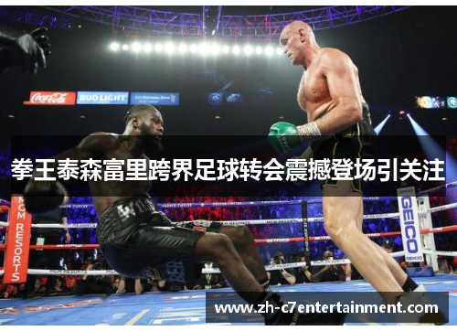 拳王泰森富里跨界足球转会震撼登场引关注