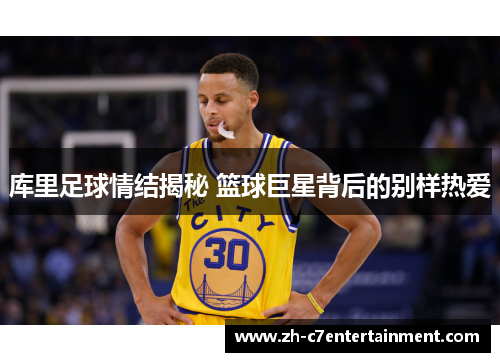 库里足球情结揭秘 篮球巨星背后的别样热爱