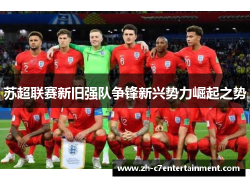 苏超联赛新旧强队争锋新兴势力崛起之势