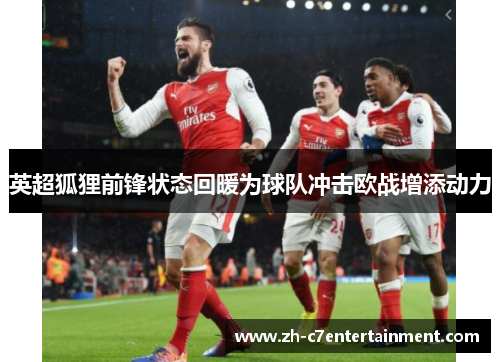 英超狐狸前锋状态回暖为球队冲击欧战增添动力