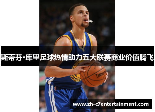 斯蒂芬·库里足球热情助力五大联赛商业价值腾飞