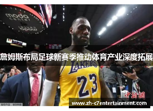 詹姆斯布局足球新赛季推动体育产业深度拓展