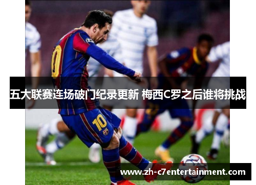 五大联赛连场破门纪录更新 梅西C罗之后谁将挑战