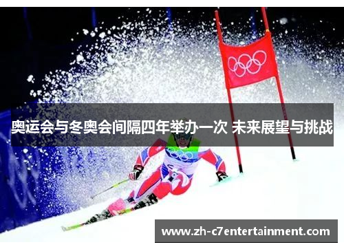 奥运会与冬奥会间隔四年举办一次 未来展望与挑战