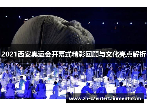 2021西安奥运会开幕式精彩回顾与文化亮点解析