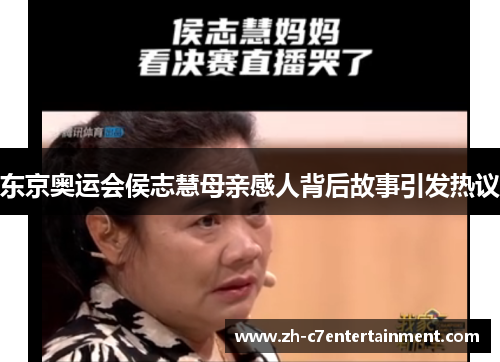 东京奥运会侯志慧母亲感人背后故事引发热议