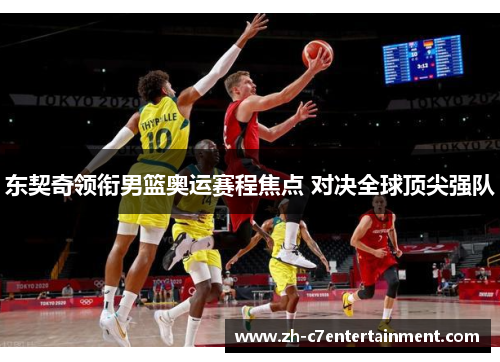 东契奇领衔男篮奥运赛程焦点 对决全球顶尖强队